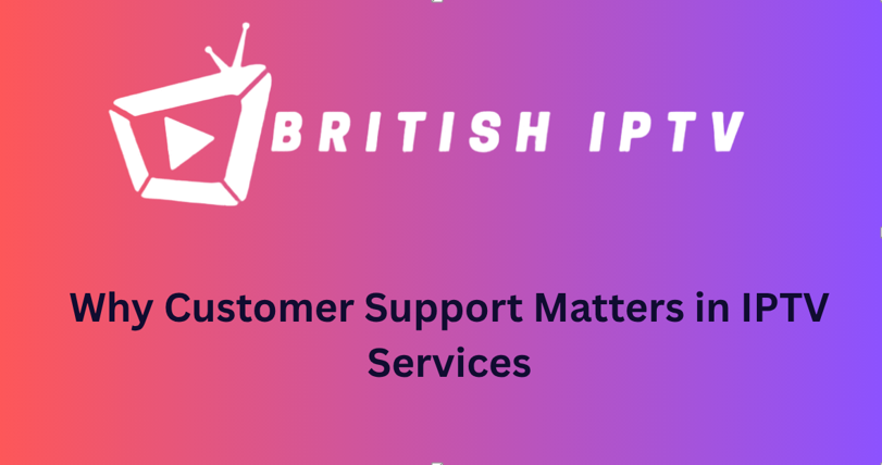 Why Customer Support Matters in IPTV Services